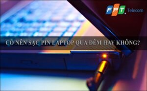 Có nên sạc PIN laptop qua đêm hay không?